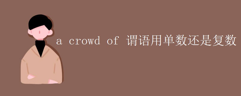 a crowd of 谓语用单数还是复数 a crowd of 谓语用单数还是复数