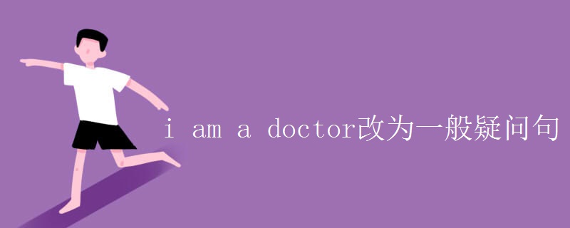 i am a doctor改为一般疑问句 i am a doctor改为一般疑问句