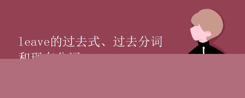leave的过去式、过去分词和现在分词 leave的过去式、过去分词和现在分词
