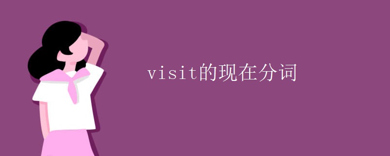 visit的现在分词 visit的现在分词