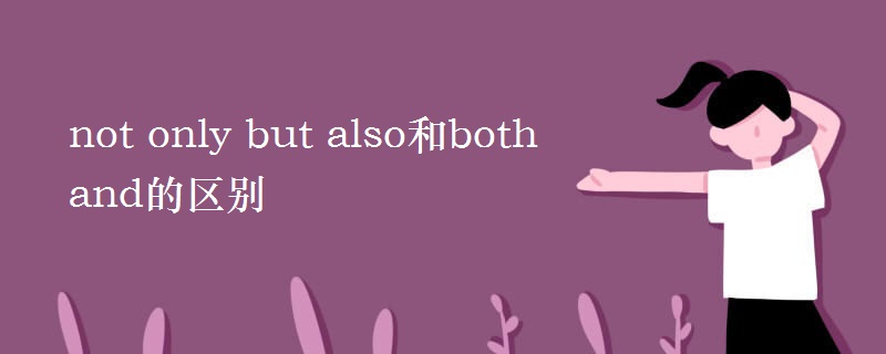 not only but also和both and的区别 not only but also和both and的区别