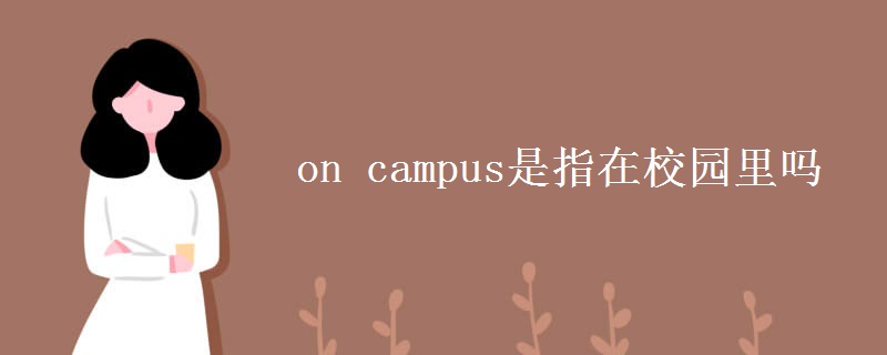 on campus是指在校园里吗 on campus是指在校园里吗