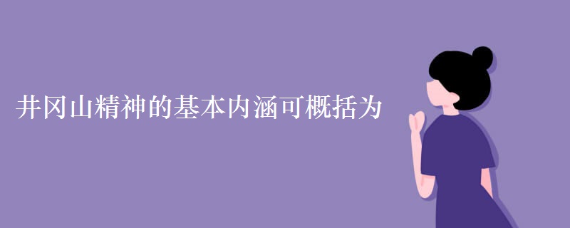 井冈山精神的基本内涵可概括为 井冈山精神的基本内涵可概括为