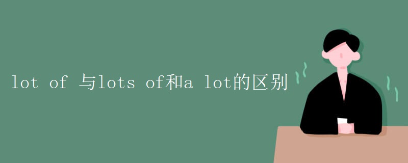 lot of 与lots of和a lot的区别 lot of 与lots of和a lot的区别