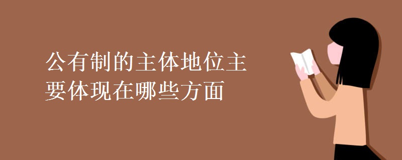 公有制的主体地位主要体现在哪些方面 公有制的主体地位主要体现在哪些方面