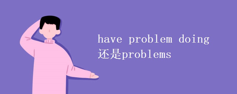 have problem doing还是problems have problem doing还是problems
