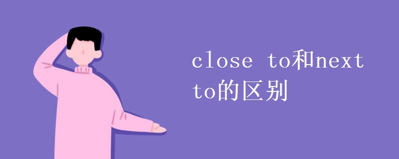 close to和next to的区别 close to和next to的区别