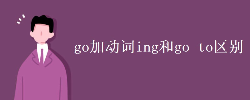 go加动词ing和go to区别