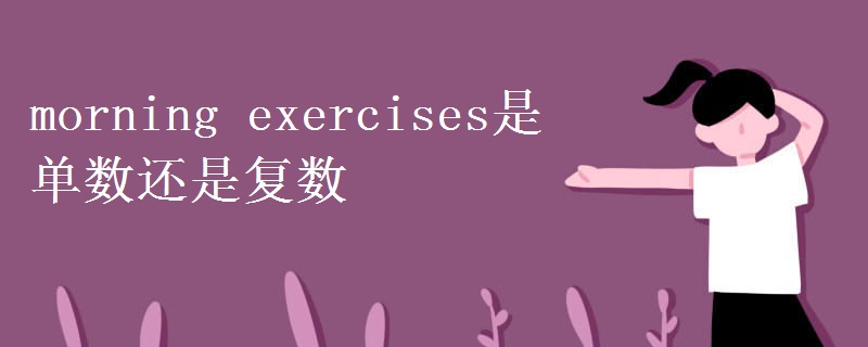 morning exercises是单数还是复数 morning exercises是单数还是复数