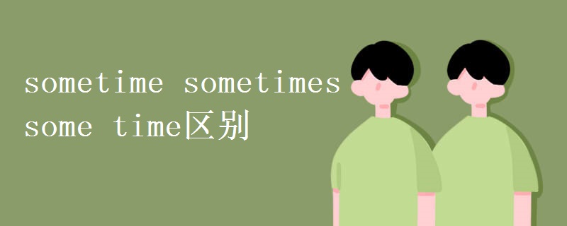 sometime sometimes some time区别 sometime sometimes some time区别