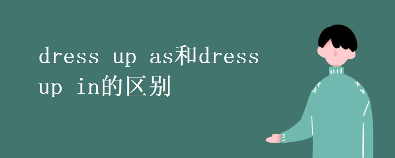 dress up as和dress up in的区别 dress up as和dress up in的区别