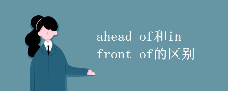 ahead of和in front of的区别
