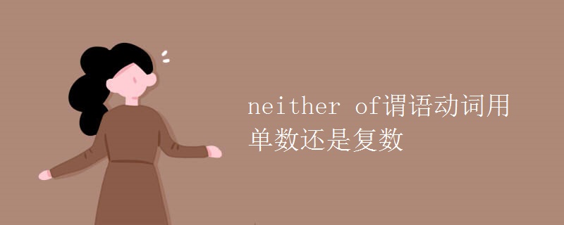 neither of谓语动词用单数还是复数