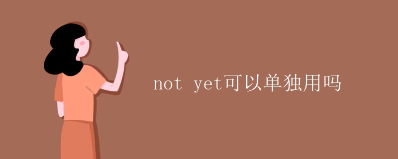 not yet可以单独用吗 not yet可以单独用吗