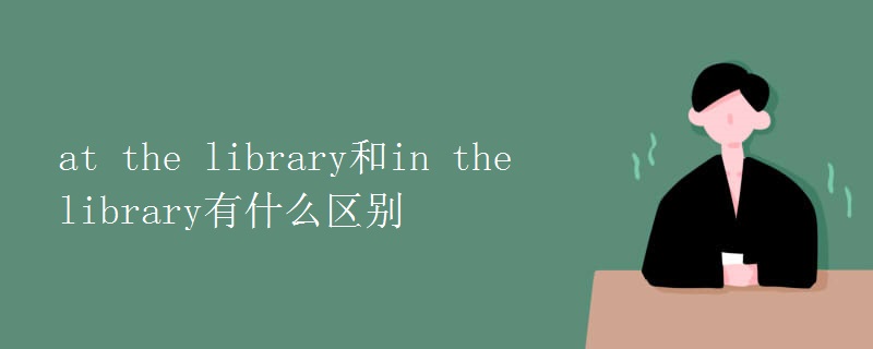 at the library和in the library有什么区别
