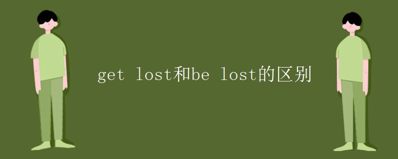 get lost和be lost的区别 get lost和be lost的区别