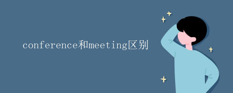 conference和meeting区别 conference和meeting区别