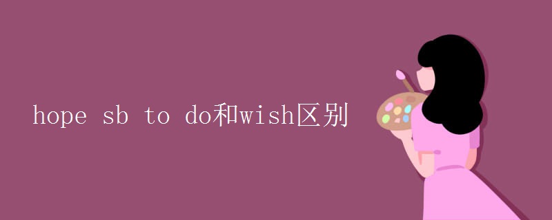 hope sb to do和wish区别 hope sb to do和wish区别