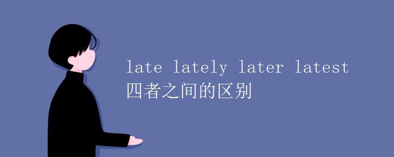 late lately later latest 四者之间的区别