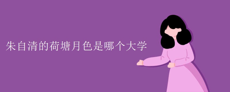 朱自清的荷塘月色是哪个大学 朱自清的荷塘月色是哪个大学