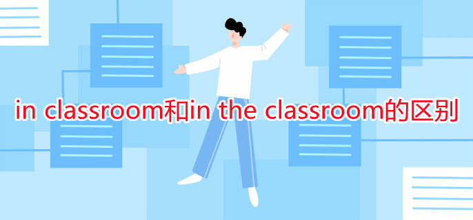 in classroom和in the classroom的区别 in classroom和in the classroom的区别