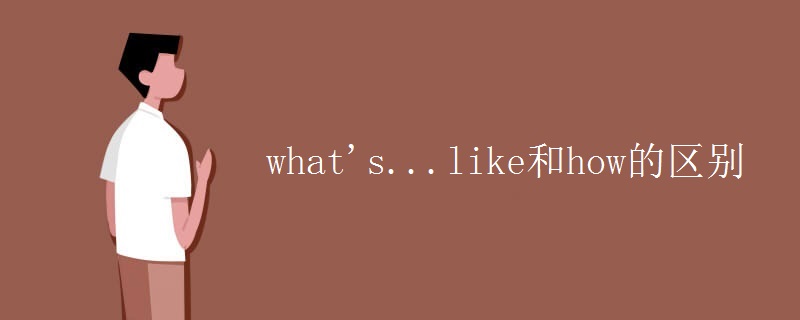 what's...like和how的区别 what's...like和how的区别