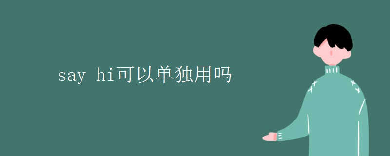 say hi可以单独用吗 say hi可以单独用吗