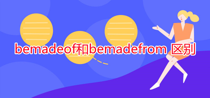 bemadeof和bemadefrom 区别