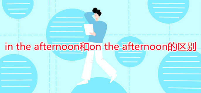 in the afternoon和on the afternoon的区别 in the afternoon和on the afternoon的区别