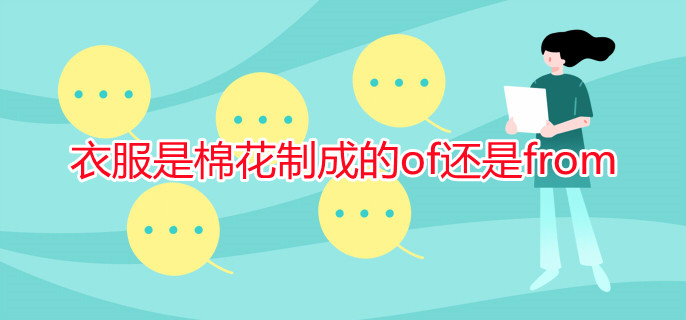 衣服是棉花制成的of还是from