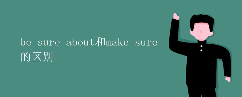 be sure about和make sure的区别