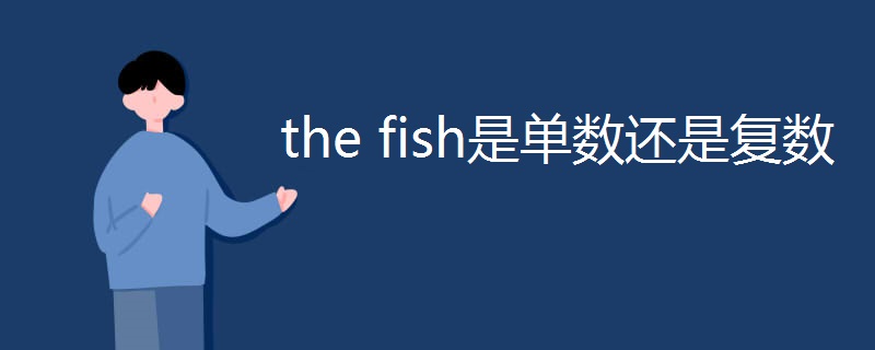 the fish是单数还是复数 the fish是单数还是复数