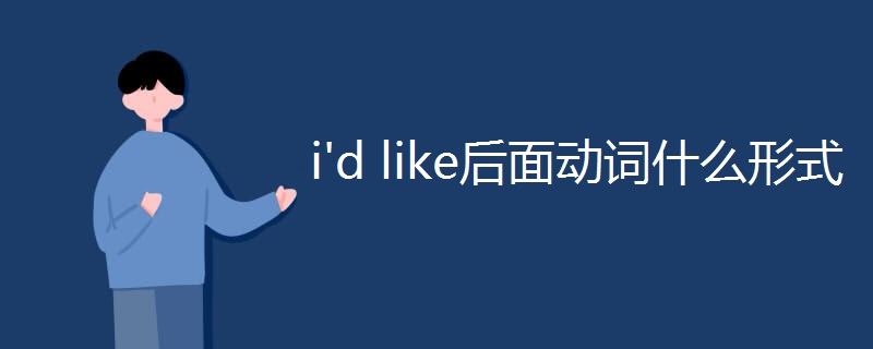 i'd like后面动词什么形式 i'd like后面动词什么形式