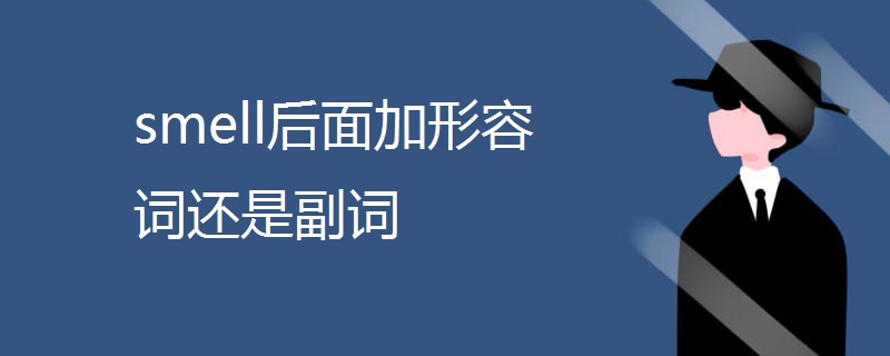 smell后面加形容词还是副词