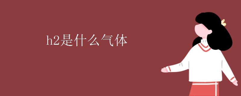 h2是什么气体 h2是什么气体