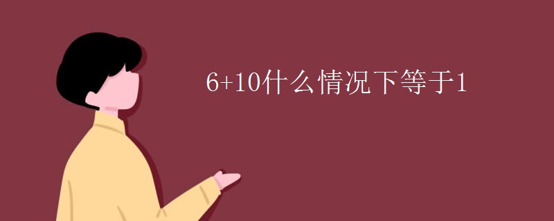 6+10什么情况下等于1