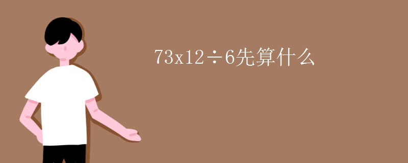 73x12÷6先算什么 73x12÷6先算什么