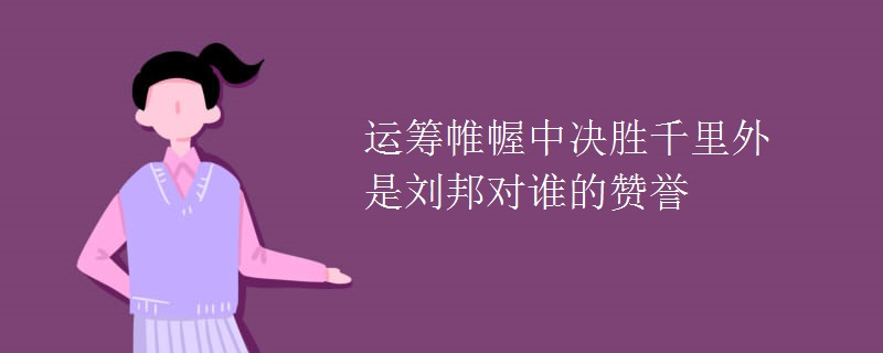 运筹帷幄中决胜千里外是刘邦对谁的赞誉