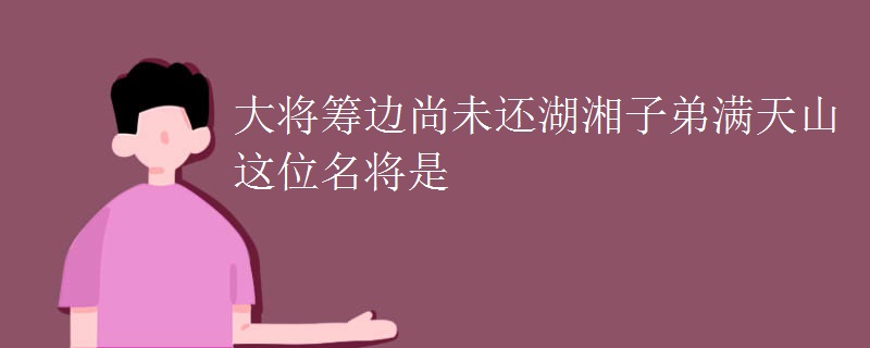 大将筹边尚未还湖湘子弟满天山这位名将是