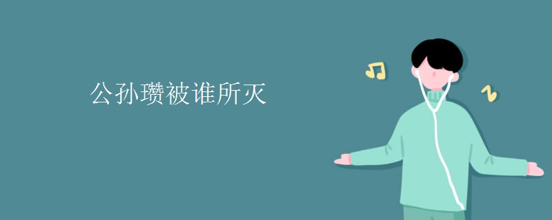 公孙瓒被谁所灭 公孙瓒被谁所灭