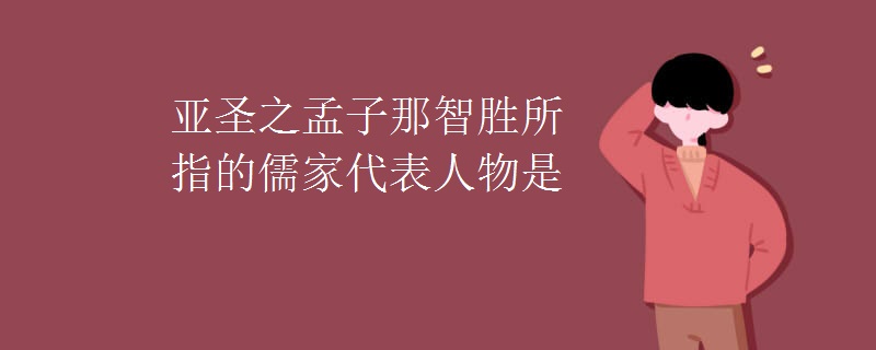 亚圣之孟子那智胜所指的儒家代表人物是