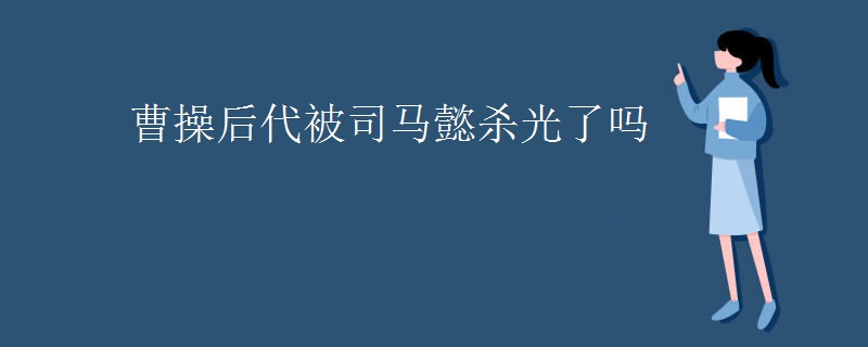 曹操后代被司马懿杀光了吗