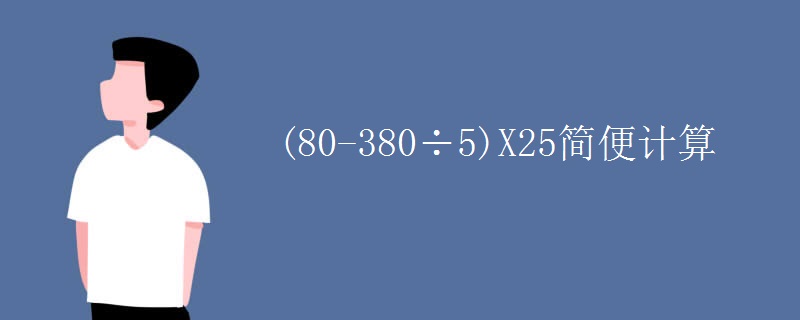 (80-380÷5)X25简便计算