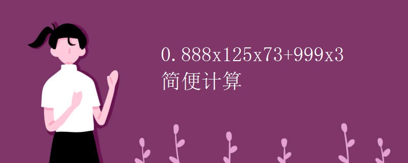 0.888x125x73+999x3简便计算