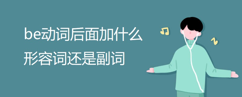 be动词后面加什么形容词还是副词 be动词后面加什么形容词还是副词