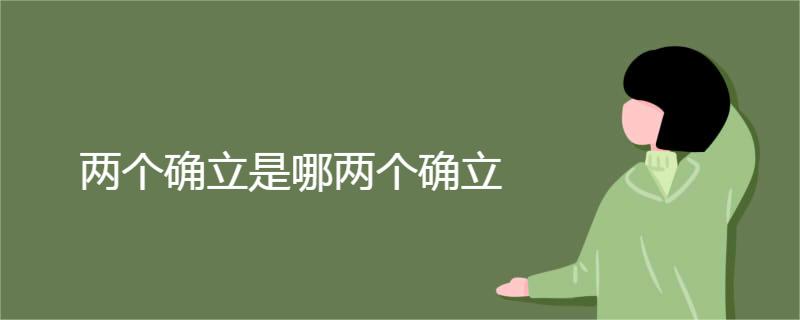 两个确立是哪两个确立 两个确立是哪两个确立