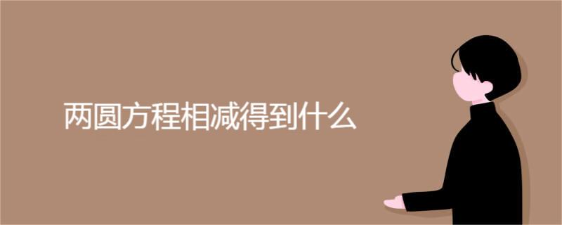 两圆方程相减得到什么