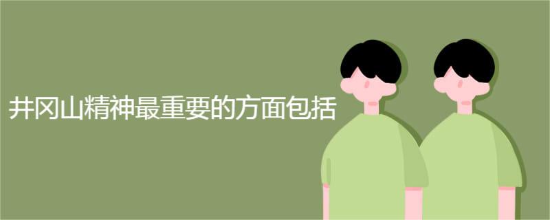 井冈山精神最重要的方面包括