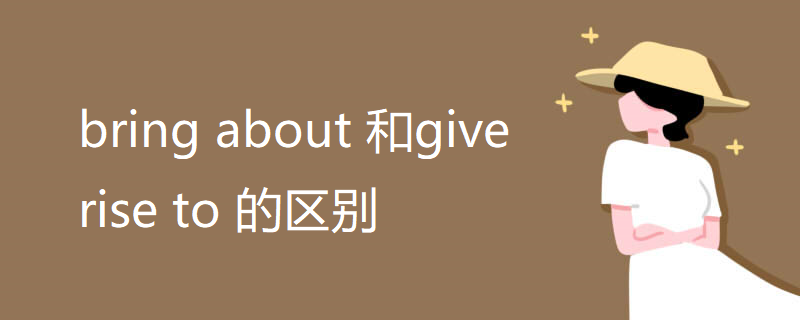 bring about 和give rise to 的区别