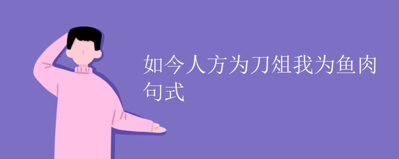 如今人方为刀俎我为鱼肉句式